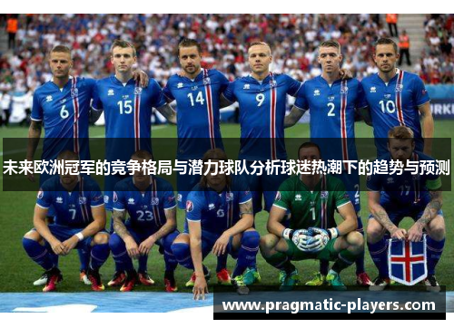 未来欧洲冠军的竞争格局与潜力球队分析球迷热潮下的趋势与预测