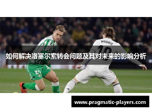 如何解决洛塞尔索转会问题及其对未来的影响分析