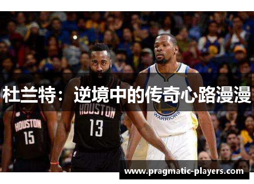 杜兰特：逆境中的传奇心路漫漫