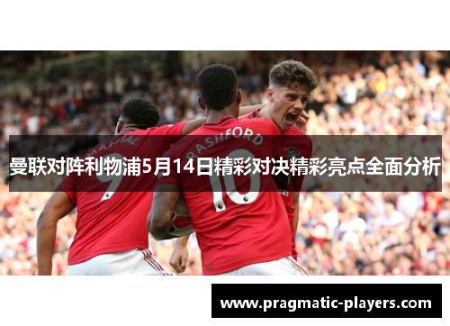 曼联对阵利物浦5月14日精彩对决精彩亮点全面分析