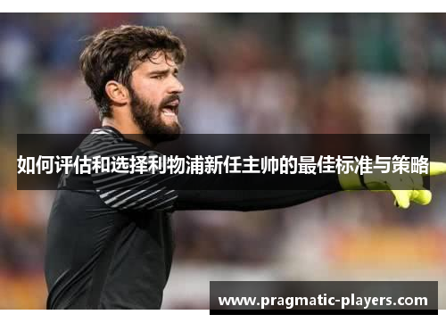 如何评估和选择利物浦新任主帅的最佳标准与策略